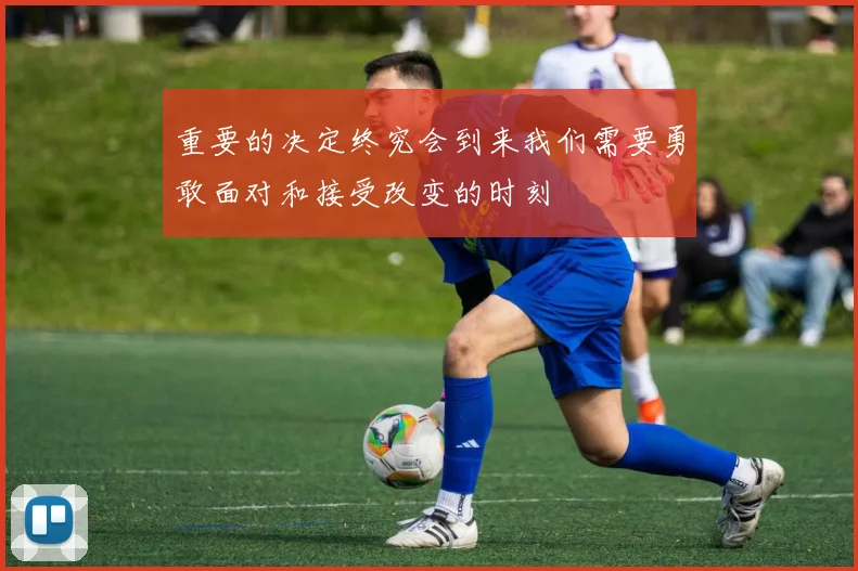 重要的决定终究会到来我们需要勇敢面对和接受改变的时刻