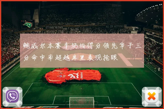 鲍威尔本赛季场均得分领先华子三分命中率超越库里表现抢眼