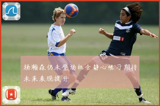 杨瀚森仍未登场机会静心练习期待未来表现提升