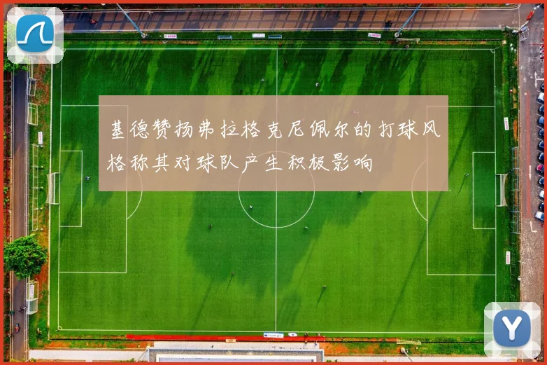 基德赞扬弗拉格克尼佩尔的打球风格称其对球队产生积极影响