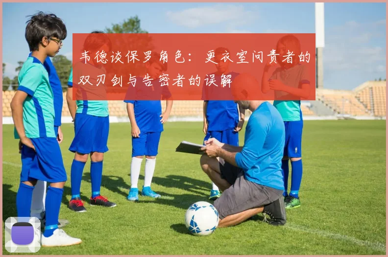 韦德谈保罗角色：更衣室问责者的双刃剑与告密者的误解