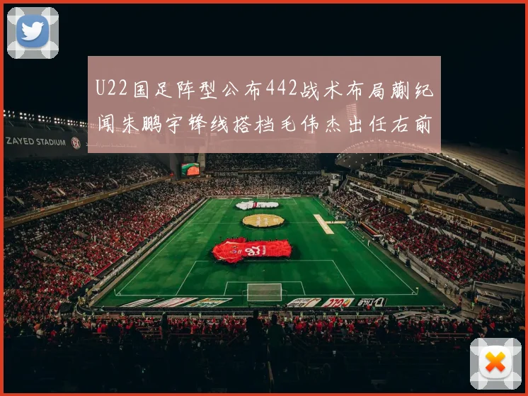 U22国足阵型公布442战术布局蒯纪闻朱鹏宇锋线搭档毛伟杰出任右前卫