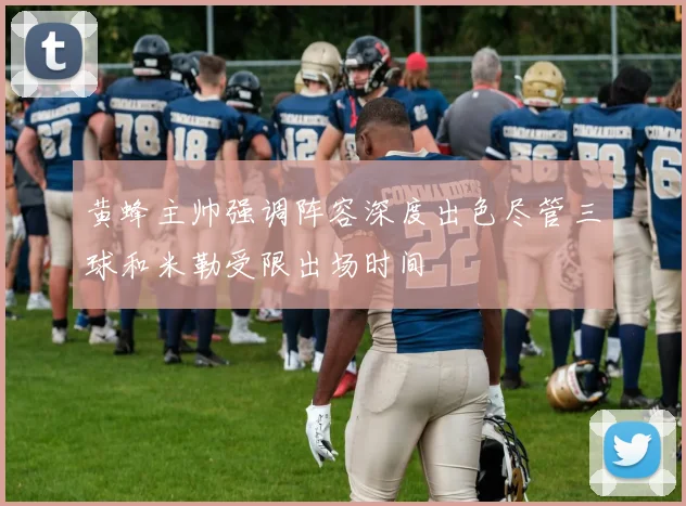 黄蜂主帅强调阵容深度出色尽管三球和米勒受限出场时间