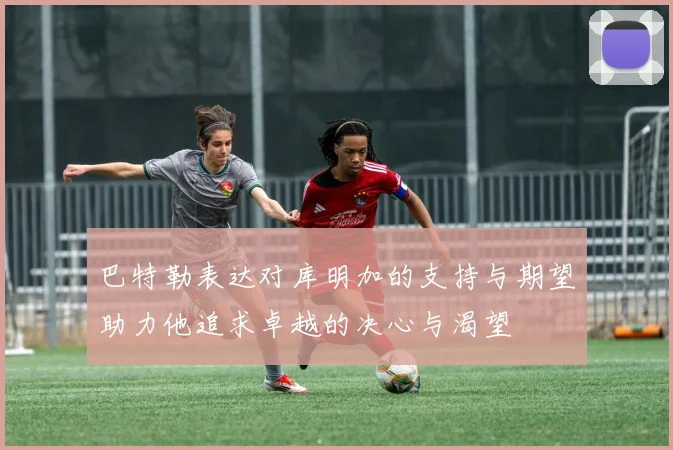 巴特勒表达对库明加的支持与期望助力他追求卓越的决心与渴望