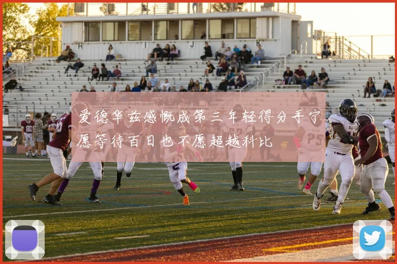 爱德华兹感慨成第三年轻得分手宁愿等待百日也不愿超越科比