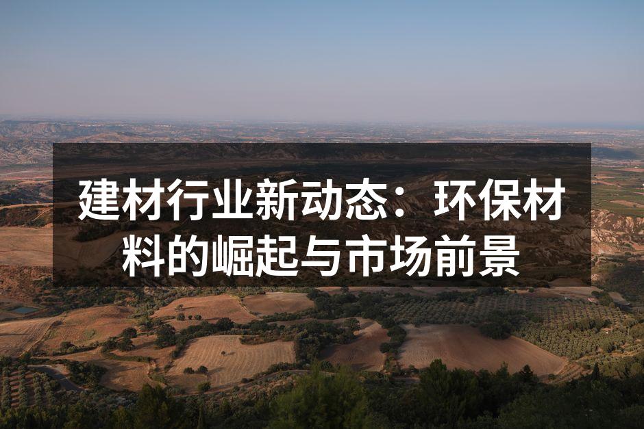 建材行业新动态：环保材料的崛起与市场前景