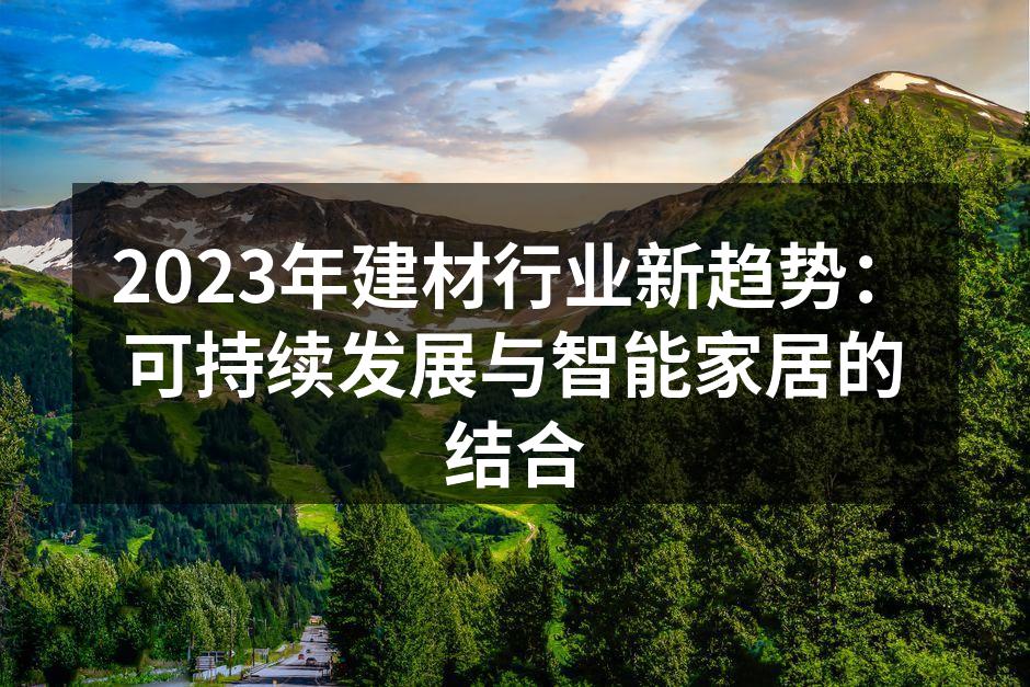 2023年建材行业新趋势：可持续发展与智能家居的结合
