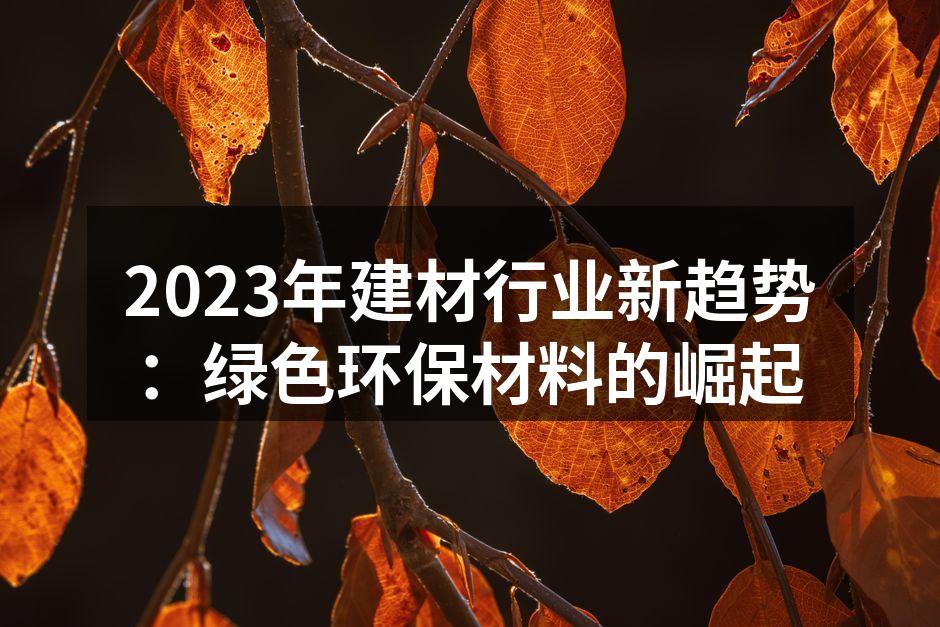 2023年建材行业新趋势：绿色环保材料的崛起