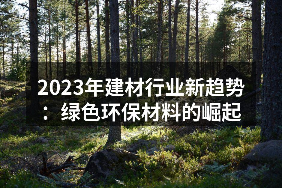 2023年建材行业新趋势：绿色环保材料的崛起