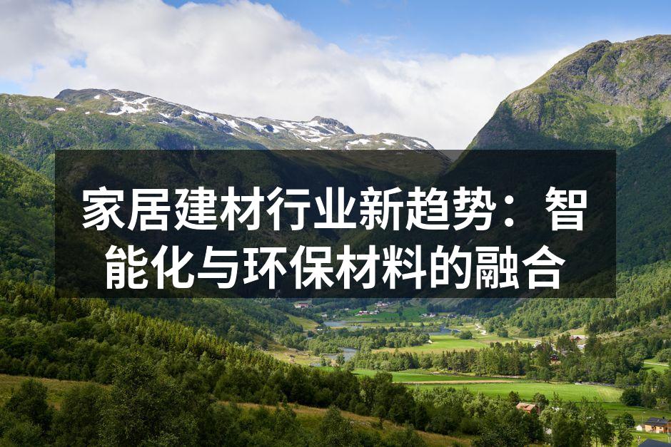 家居建材行业新趋势：智能化与环保材料的融合
